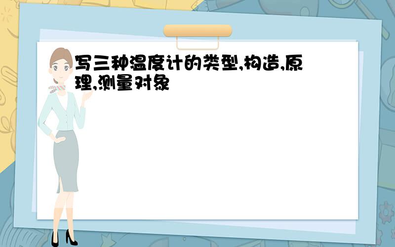 写三种温度计的类型,构造,原理,测量对象