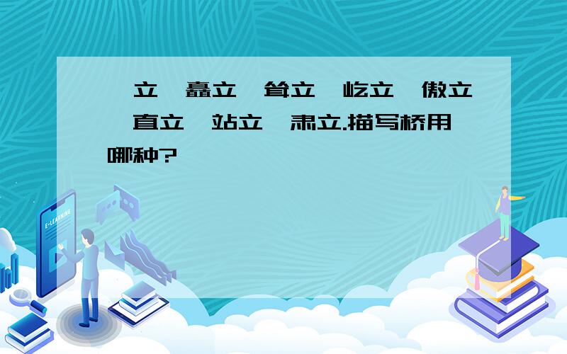 伫立、矗立、耸立、屹立、傲立、直立、站立、肃立.描写桥用哪种?