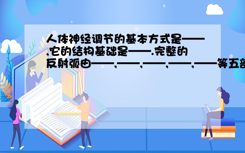 人体神经调节的基本方式是——,它的结构基础是——.完整的反射弧由——,——,——,——,——等五部