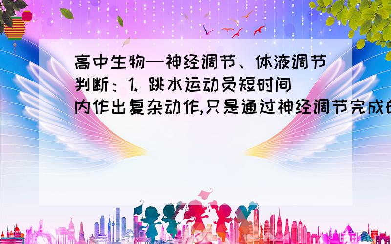 高中生物—神经调节、体液调节判断：1. 跳水运动员短时间内作出复杂动作,只是通过神经调节完成的2. 神经系统的某些结构也能释放激素解释一下为什么