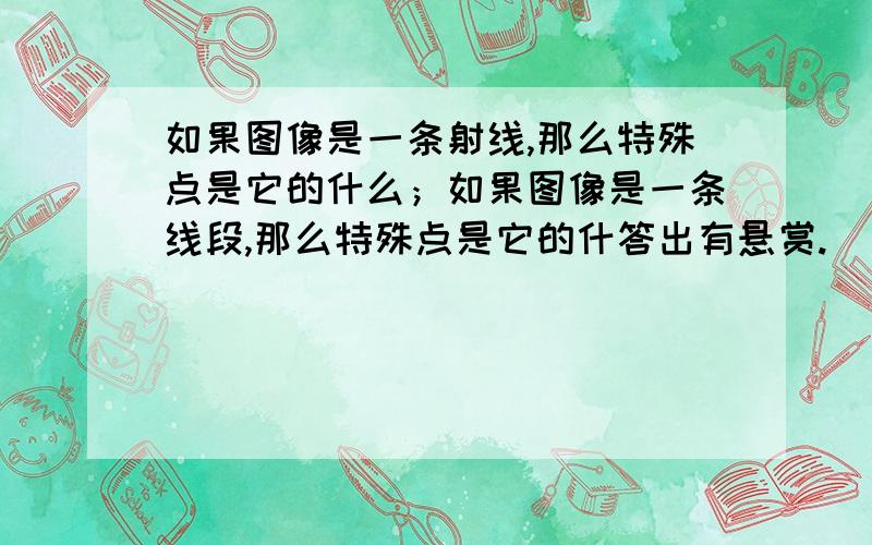 如果图像是一条射线,那么特殊点是它的什么；如果图像是一条线段,那么特殊点是它的什答出有悬赏.