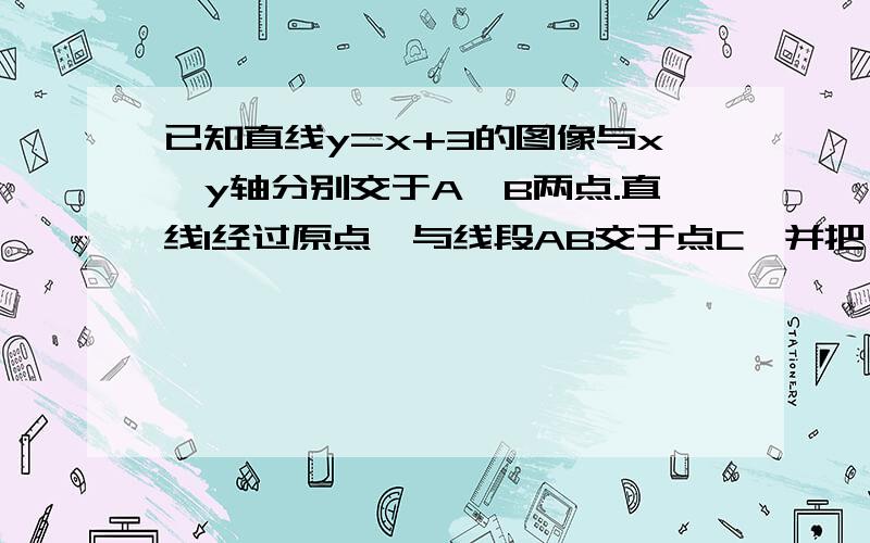 已知直线y=x+3的图像与x,y轴分别交于A,B两点.直线l经过原点,与线段AB交于点C,并把△AOB的面积分成相等的两部分,求直线l的解析式. （还要画图）