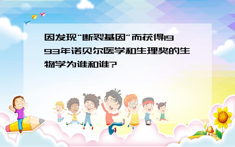 因发现“断裂基因”而获得1993年诺贝尔医学和生理奖的生物学为谁和谁?