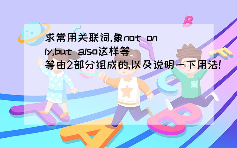 求常用关联词,象not only,but also这样等等由2部分组成的,以及说明一下用法!