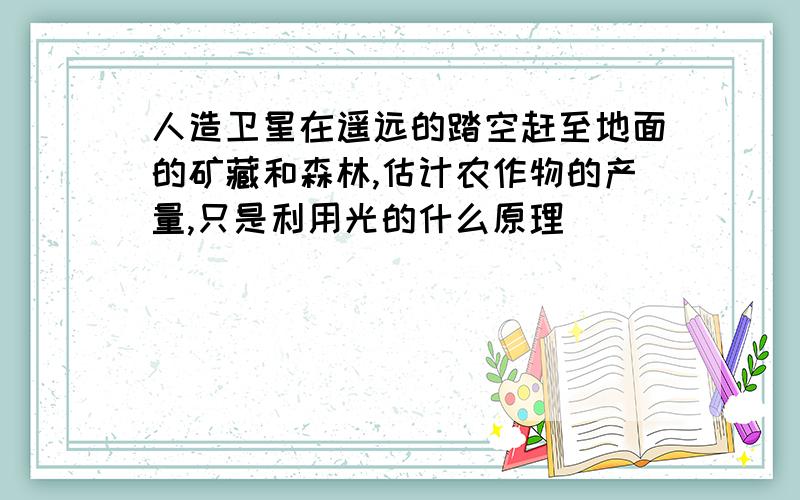 人造卫星在遥远的踏空赶至地面的矿藏和森林,估计农作物的产量,只是利用光的什么原理