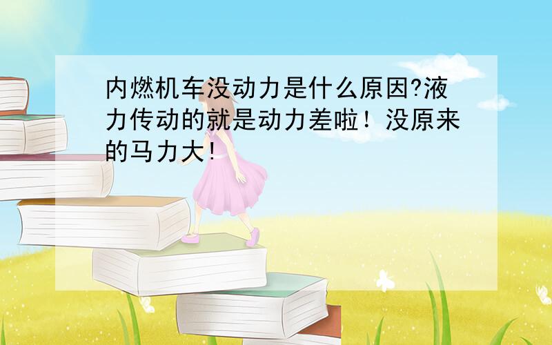 内燃机车没动力是什么原因?液力传动的就是动力差啦！没原来的马力大!