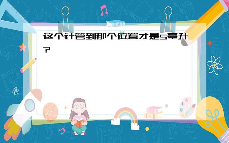 这个针管到那个位置才是5毫升?