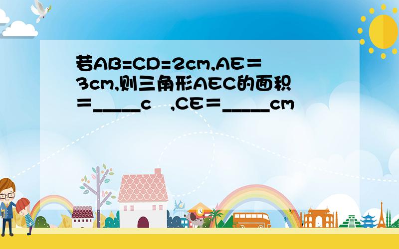 若AB=CD=2cm,AE＝3cm,则三角形AEC的面积＝_____c㎡,CE＝_____cm