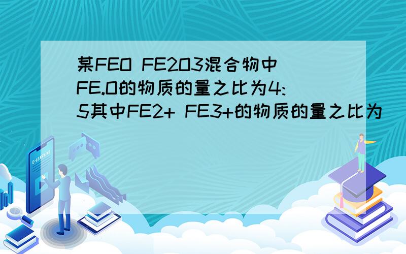 某FEO FE2O3混合物中FE.O的物质的量之比为4:5其中FE2+ FE3+的物质的量之比为