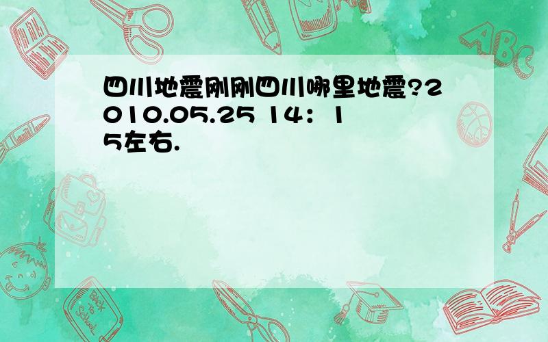 四川地震刚刚四川哪里地震?2010.05.25 14：15左右.