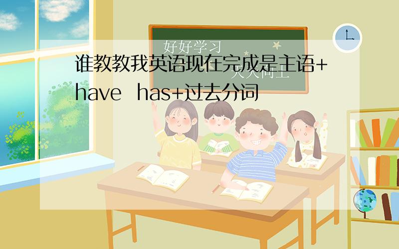 谁教教我英语现在完成是主语+have  has+过去分词