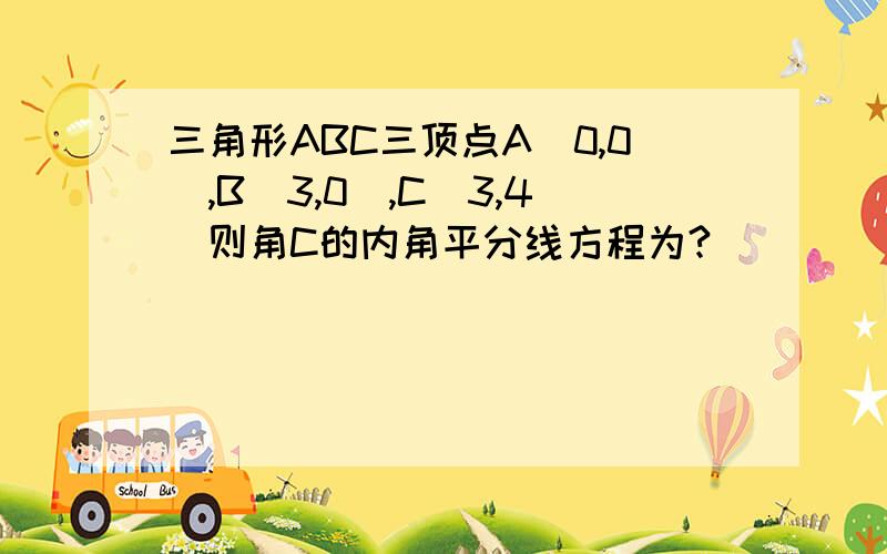 三角形ABC三顶点A(0,0),B(3,0),C(3,4)则角C的内角平分线方程为?