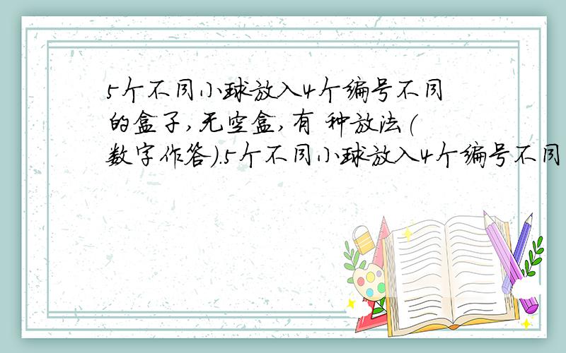 5个不同小球放入4个编号不同的盒子,无空盒,有 种放法(数字作答).5个不同小球放入4个编号不同的盒子,无空盒,有 种放法(数字作答).