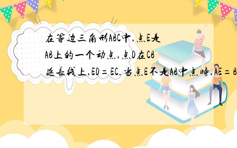 在等边三角形ABC中,点E是AB上的一个动点,点D在CB延长线上,ED=EC.当点E不是AB中点时,AE=BD的结论是否成立请说明理由.证明