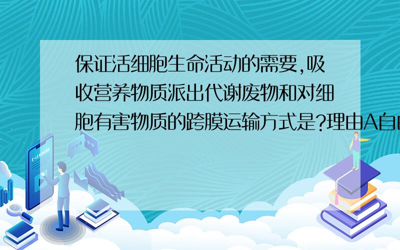 保证活细胞生命活动的需要,吸收营养物质派出代谢废物和对细胞有害物质的跨膜运输方式是?理由A自由扩散 B协助扩散 C主动运输 D胞吞胞吐