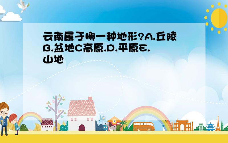 云南属于哪一种地形?A.丘陵B.盆地C高原.D.平原E.山地