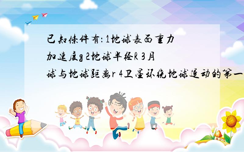 已知条件有： 1地球表面重力加速度g 2地球半径R 3月球与地球距离r 4卫星环绕地球运动的第一宇宙速度V1 5月球绕地球运动的周期T1 6地球绕太阳运动的周期T2 7引力常量G 有多少种方法可以估算