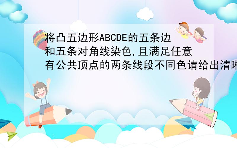 将凸五边形ABCDE的五条边和五条对角线染色,且满足任意有公共顶点的两条线段不同色请给出清晰系统的回答