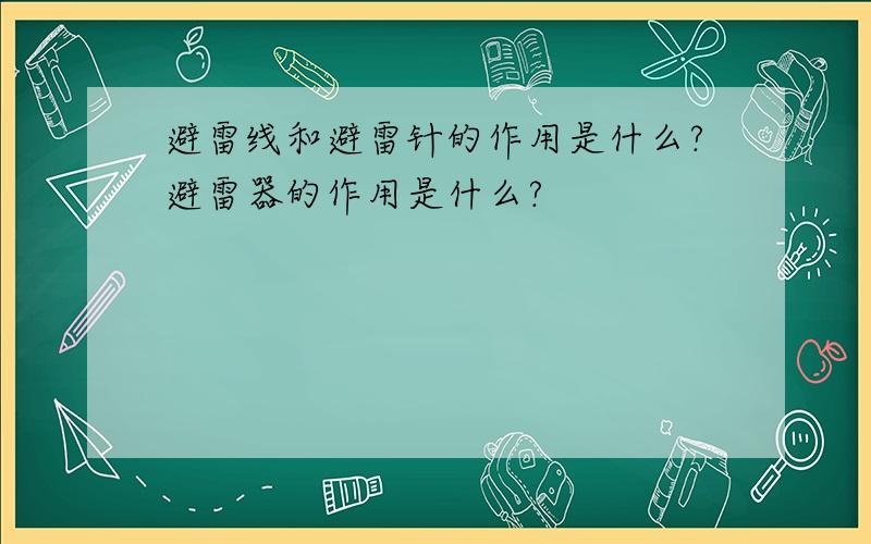 避雷线和避雷针的作用是什么?避雷器的作用是什么?