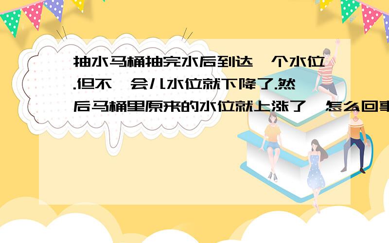 抽水马桶抽完水后到达一个水位.但不一会儿水位就下降了.然后马桶里原来的水位就上涨了,怎么回事呢?抽完水后,因为水箱里面放了洁厕的东西,可以看到马桶里面的水基本是在坑洞上一点点.