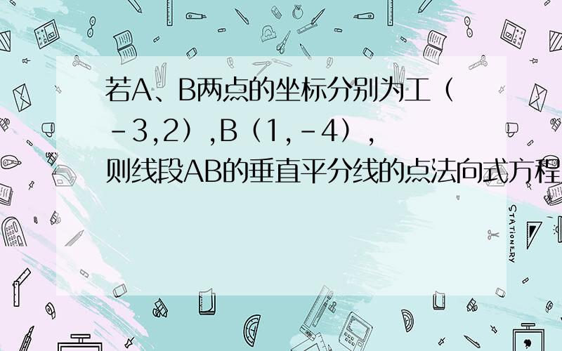 若A、B两点的坐标分别为工（－3,2）,B（1,－4）,则线段AB的垂直平分线的点法向式方程为____________.