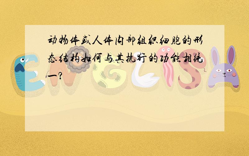 动物体或人体内部组织细胞的形态结构如何与其执行的功能相统一?