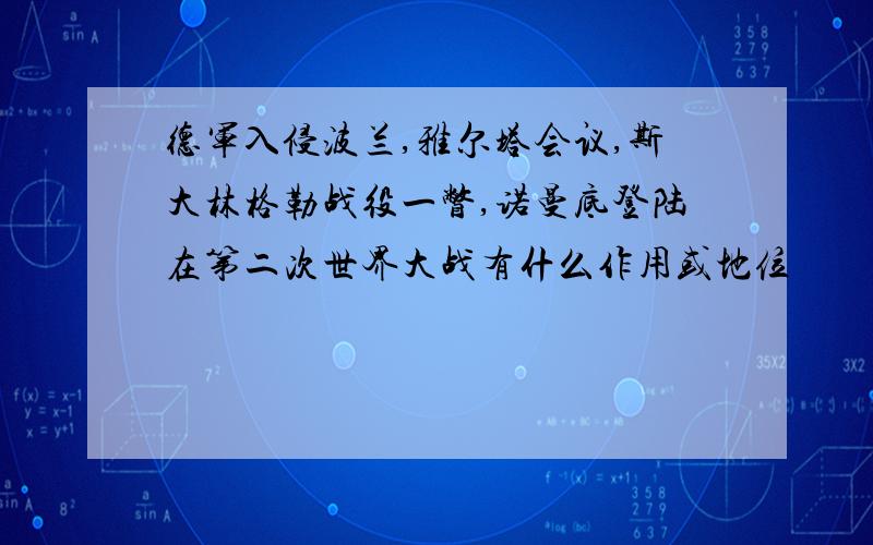 德军入侵波兰,雅尔塔会议,斯大林格勒战役一瞥,诺曼底登陆在第二次世界大战有什么作用或地位