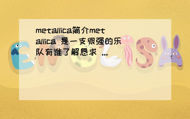 metallica简介metallica 是一支很强的乐队有谁了解恳求 ...