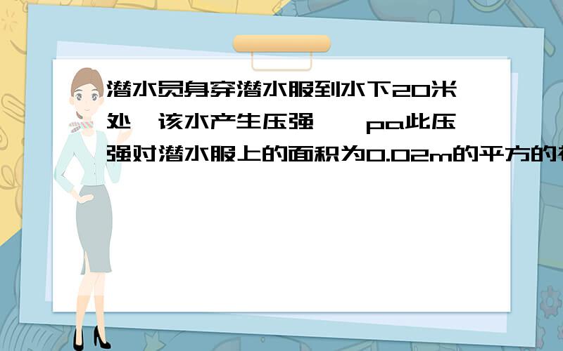 潜水员身穿潜水服到水下20米处,该水产生压强——pa此压强对潜水服上的面积为0.02m的平方的视窗玻璃的压强____N