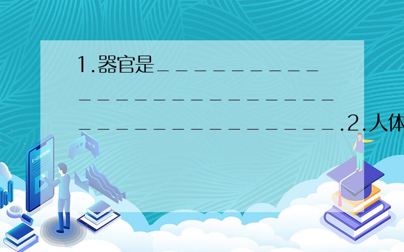 1.器官是_____________________________________.2.人体是如何由细胞→组织→器官→系统组成的?