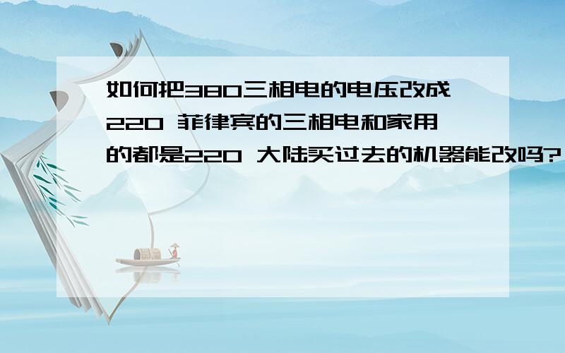 如何把380三相电的电压改成220 菲律宾的三相电和家用的都是220 大陆买过去的机器能改吗?