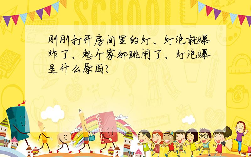 刚刚打开房间里的灯、灯泡就爆炸了、整个家都跳闸了、灯泡爆是什么原因?