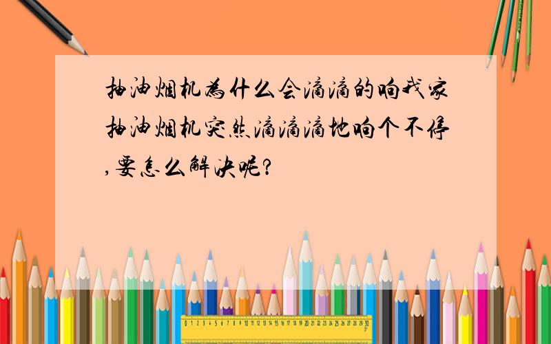 抽油烟机为什么会滴滴的响我家抽油烟机突然滴滴滴地响个不停,要怎么解决呢?