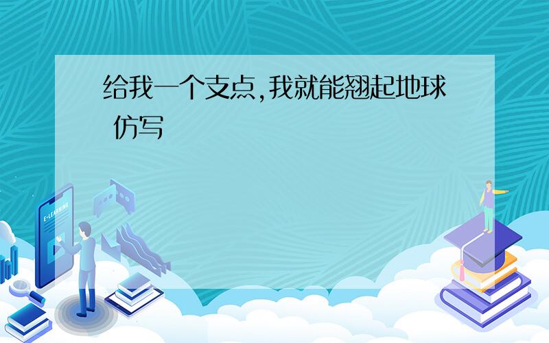 给我一个支点,我就能翘起地球 仿写