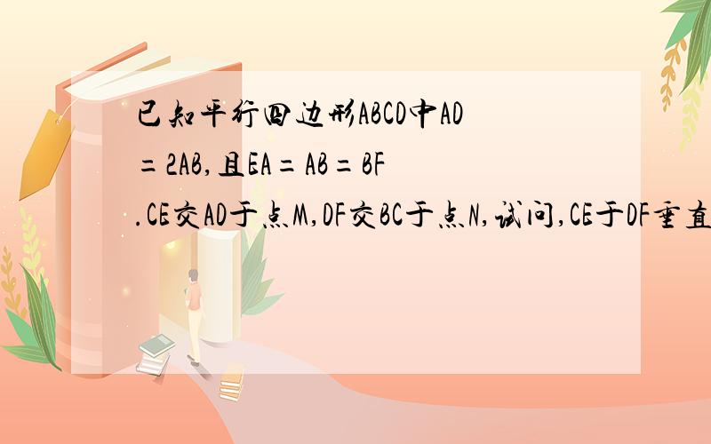 已知平行四边形ABCD中AD=2AB,且EA=AB=BF.CE交AD于点M,DF交BC于点N,试问,CE于DF垂直吗?请说明理由求求你们了