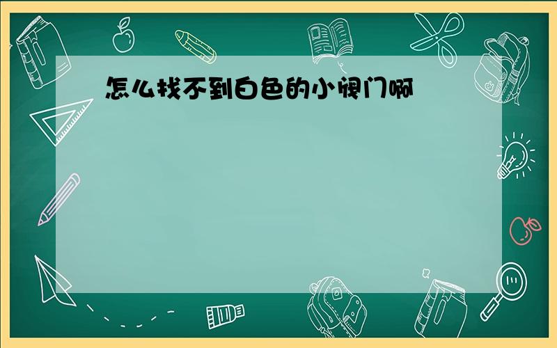 怎么找不到白色的小阀门啊