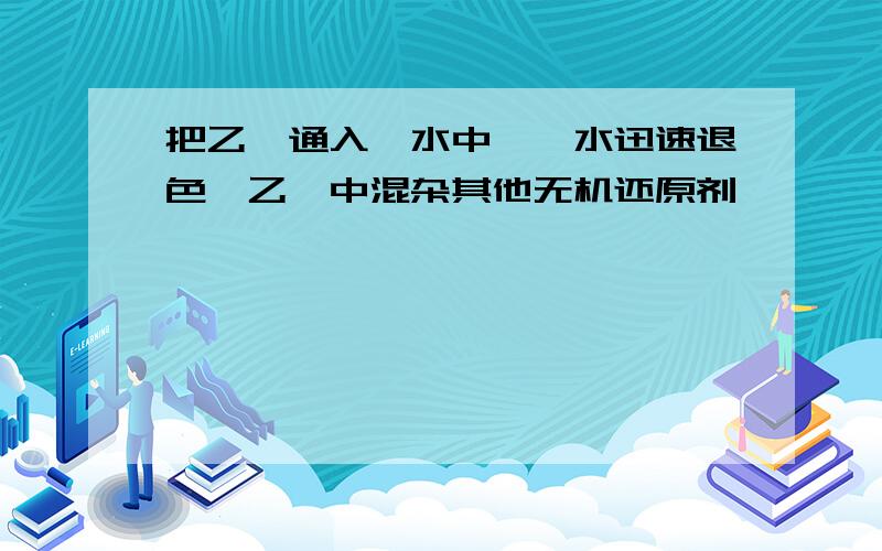 把乙烯通入溴水中,溴水迅速退色,乙烯中混杂其他无机还原剂