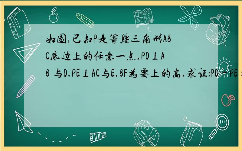 如图,已知P是等腰三角形ABC底边上的任意一点,PD⊥AB 与D,PE⊥AC与E,BF为要上的高,求证：PD+PE=BF.