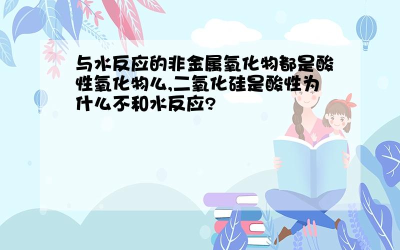 与水反应的非金属氧化物都是酸性氧化物么,二氧化硅是酸性为什么不和水反应?