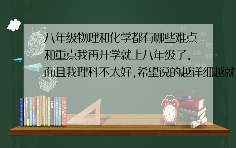 八年级物理和化学都有哪些难点和重点我再开学就上八年级了,而且我理科不太好,希望说的越详细越就好