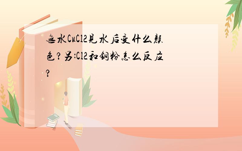 无水CuCl2见水后变什么颜色?另:Cl2和铜粉怎么反应?