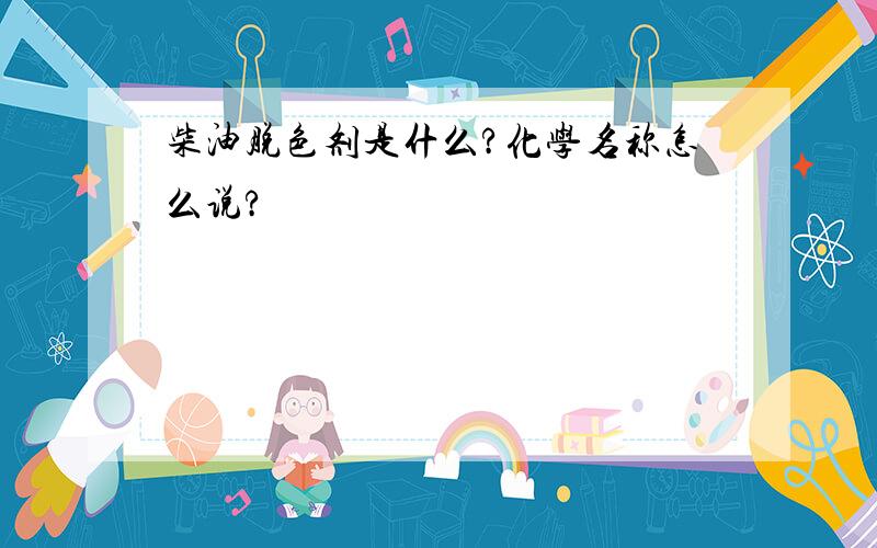 柴油脱色剂是什么?化学名称怎么说?