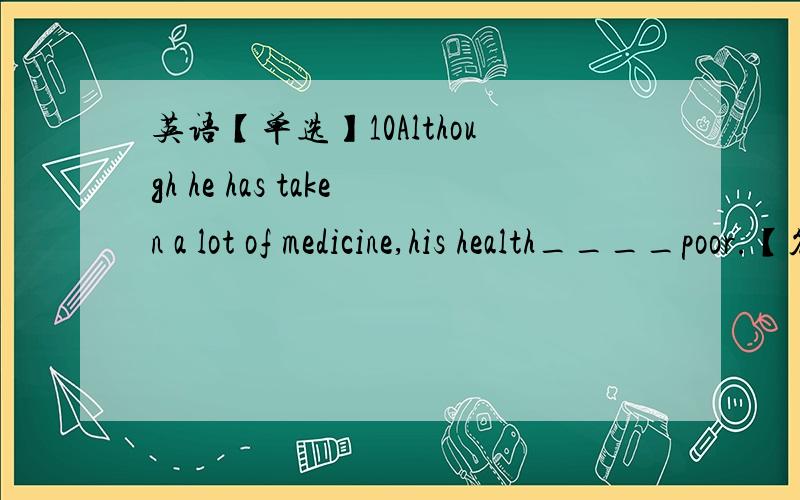 英语【单选】10Although he has taken a lot of medicine,his health____poor.【答案】remains为什么不用lasts?