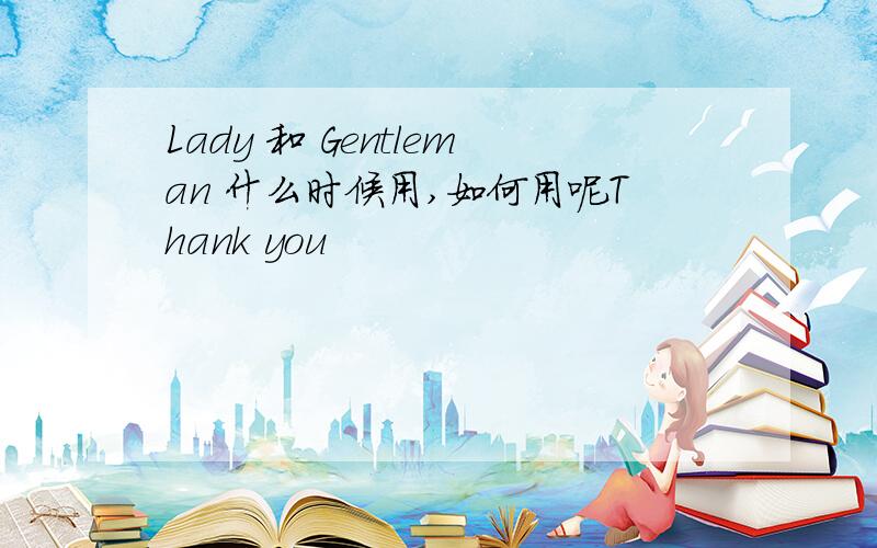 Lady 和 Gentleman 什么时候用,如何用呢Thank you