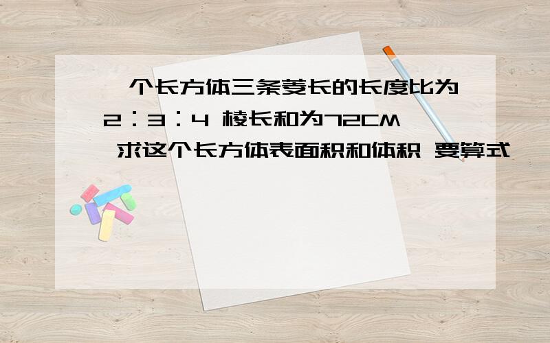 一个长方体三条菱长的长度比为2：3：4 棱长和为72CM 求这个长方体表面积和体积 要算式