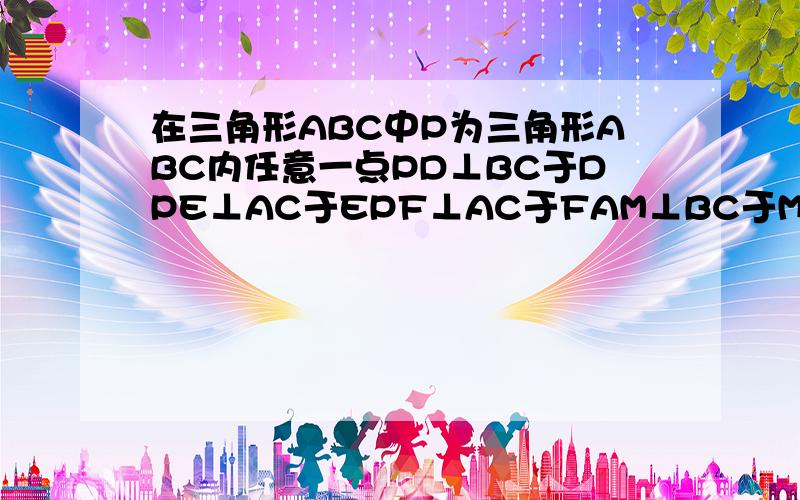 在三角形ABC中P为三角形ABC内任意一点PD⊥BC于DPE⊥AC于EPF⊥AC于FAM⊥BC于M 求AM PD PE PF之间的关系是等边三角形啊