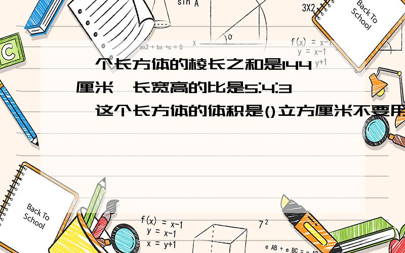 一个长方体的棱长之和是144厘米,长宽高的比是5:4:3,这个长方体的体积是()立方厘米不要用方程