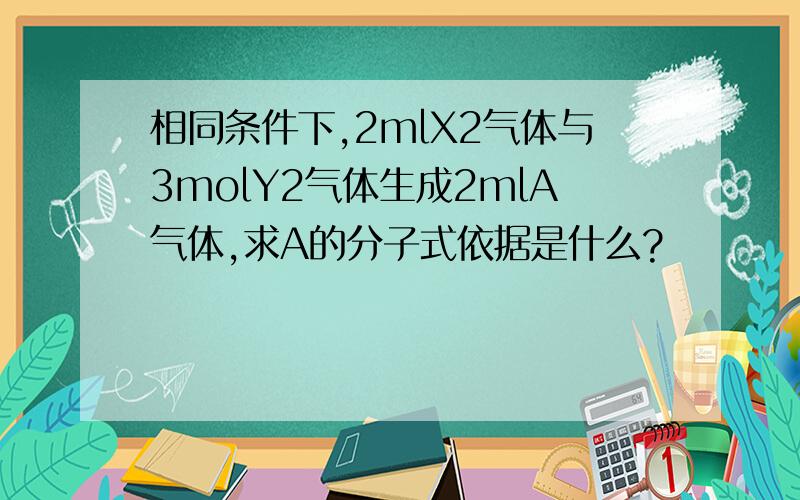 相同条件下,2mlX2气体与3molY2气体生成2mlA气体,求A的分子式依据是什么?