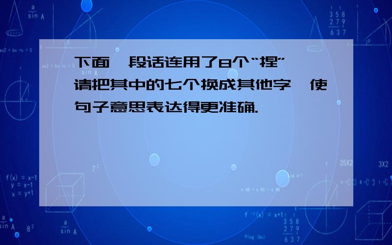 下面一段话连用了8个“捏”,请把其中的七个换成其他字,使句子意思表达得更准确.