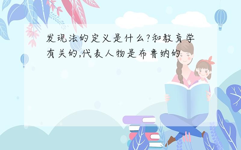 发现法的定义是什么?和教育学有关的,代表人物是布鲁纳的